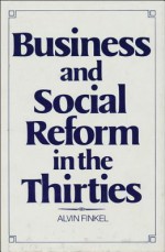 Business and Social Reform in the Thirties - Alvin Finkel