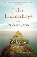 The Welcome Visitor: Living Well, Dying Well - John Humphrys