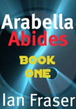 Arabella Abides (Book One) Waking. - Ian Fraser