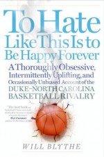 To Hate Like This Is To Stay Happy Forever: A Season In The Life Of The - Will Blythe