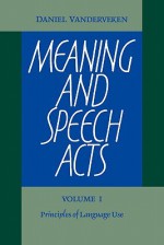 Meaning and Speech Acts: Volume 1, Principles of Language Use - Daniel Vanderveken