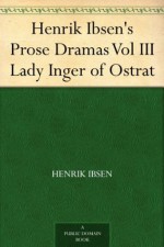 Henrik Ibsen's Prose Dramas Vol III Lady Inger of Ostrat - Henrik Ibsen, Charles Archer
