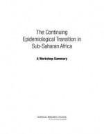 The Continuing Epidemiological Transition in Sub-Saharan Africa: A Workshop Summary - Committee on Population, Division of Behavioral and Social Sciences and Education, National Research Council