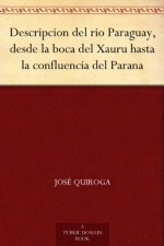 Descripcion del rio Paraguay, desde la boca del Xauru hasta la confluencia del Parana (Spanish Edition) - José Quiroga