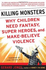 Killing Monsters: Our Children's Need For Fantasy, Heroism, and Make-Believe Violence - Gerard Jones, Lynn Ponton