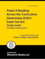 Praxis II Reading Across the Curriculum: Elementary (0201) Exam Secrets Study Guide: Praxis II Test Review for the Praxis II: Subject Assessments - Praxis II Exam Secrets Test Prep Team