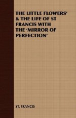 The Little Flowers' & the Life of St Francis with the 'Mirror of Perfection' - Francis of Assisi