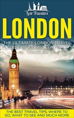 London: The Ultimate London Travel Guide By A Traveler For A Traveler: The Best Travel Tips; Where To Go, What To See And Much More (Lost Travelers Guide, London, England Guide, England Travel,) - Lost Travelers