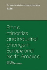 Ethnic Minorities and Industrial Change in Europe and North America - Malcolm Cross