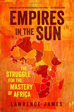 Empires in the Sun: The Struggle for the Mastery of Africa - Lawrence James