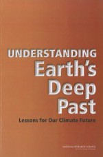 Understanding Earth's Deep Past: Lessons for Our Climate Future - Committee on the Importance of Deep-Time, National Research Council, National Academies