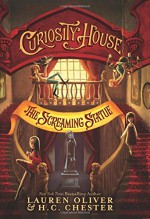 Curiosity House: The Screaming Statue - H. C. Chester, Lauren Oliver