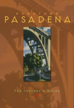 Hometown Pasadena: The Insider's Guide - Colleen Dunn Bates, Jill Alison Ganon, Sandy Gillis, Mel Malmberg, Mary Jane Horton