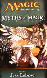 The Myths of Magic - Jess Lebow, Paul B. Thompson, Jonathan Tweet, Richard Lee Byers, J. Robert King, Francis Lebaron, Daneen McDermott, Will McDermott, Scott McGough, Vance Moore, Michael G. Ryan, Philip Athans