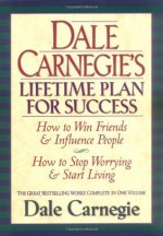 Dale Carnegie's Lifetime Plan for Success: The Great Bestselling Works Complete In One Volume - Dale Carnegie, Carnegie