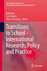 Transitions to School - International Research, Policy and Practice (International perspectives on early childhood education and development) - Bob Perry, Sue Dockett, Anne Petriwskyj