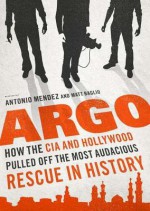 Argo: How the CIA & Hollywood Pulled Off the Most Audacious Rescue in History - Antonio J. Mendez, Matt Baglio