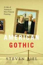 American Gothic: A Life of America's Most Famous Painting - Steven Biel, Grant Wood