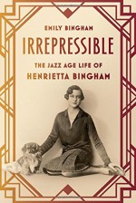 Irrepressible: The Jazz Age Life of Henrietta Bingham - Emily Bingham