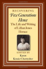 Recovering Five Generations Hence: The Life and Writing of Lillian Jones Horace (Centennial Series of the Association of Former Students, Texas A&M University) - Karen Kossie-Chernyshev, Bruce A. Glasrud, Alisha Knight, M. Giulia Fabi, Angela Boswell, Brian M. Jack, Veronica Watson, Nikki Brown