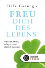 Freu dich des Lebens: Die Kunst, beliebt, erfolgreich und glücklich zu werden (German Edition) - Dale Carnegie