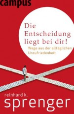 Die Entscheidung liegt bei dir!: Wege aus der alltäglichen Unzufriedenheit (German Edition) - Reinhard K. Sprenger