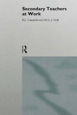 Secondary Teachers at Work (The Teaching as Work Project) - Jim Campbell, S.R. St. J. Neill