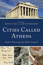 Cities Called Athens: Studies Honoring John McK. Camp II - Kevin F. Daly, Lee Ann Riccardi, Wendy E. Closterman, Sean Hemingway, Laura Gawlinski, Catherine M. Keesling, Nancy Klein, Elizabeth Langridge-Noti, Mark Lawall, Kathleen Lynch, Camilla MacKay, Jeremy McInerney, Molly Richardson, Christina Salowey