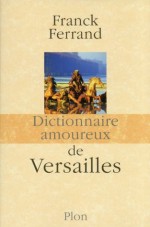 Dictionnaire amoureux de Versailles (DICT AMOUREUX) (French Edition) - Franck Ferrand, Alain Bouldouyre