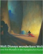 Walt Disneys Wunderbare Welt Und Ihre Wurzeln in Der Europaischen Kunst - Guy Cogeval, Roger Diederen, Bruno Girveau