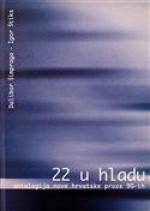 22 u hladu: antologija nove hrvatske proze 90-ih - Dalibor Šimpraga, Igor Štiks, Zoran Ferić, Sibila Petlevski, Miljenko Jergović, Robert Mlinarec, Boris Perić, Stanko Andrić, Krešimir Mićanović, Svjetlan Vidulić, Robert Perišić, Ante Tomić, Sead Mahmutefendić, Marinela, Roman Simić, Neven Ušumović, Petar Babić, Branko Ma