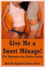Give Me a Sweet Ménage!: Five Threesome Sex Erotica Stories - Kitty Lee, Andi Allyn, Emilie Corinne, Maggie Fremont, Francine Forthright