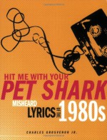 Hit Me With Your Pet Shark: Misheard Lyrics of the 1980s - Charles Grosvenor