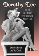 Dorothy Lee: The Life and Films of the Wheeler and Woolsey Girl - Jamie Brotherton, Ted Okuda