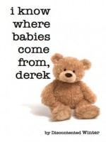 I Know Where Babies Come From, Derek - DiscontentedWinter