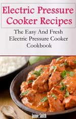 Electric Pressure Cooker Recipes: The Easy And Fresh Electric Pressure Cooker Cookbook - Jamie Smith