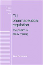 EU Pharmaceutical Regulation: The Politics of Policy-Making - Govin Permanand