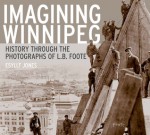 Imagining Winnipeg: History through the Photographs of L.B. Foote - Esyllt W. Jones