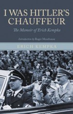 I WAS HITLER'S CHAUFFEUR: The Memoir of Erich Kempka - Erich Kempka, Roger Moorhouse