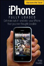 iPhone Fully Loaded: Get More Our of - And Into - Your iPhone Than You Ever Thought Possible - Andy Ihnatko