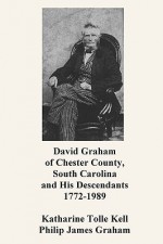 David Graham of Chester County, South Carolina and His Descendants 1772-1989 - Katharine Kell, Katharine Tolle Toll, Philip James Graham, Sam Sloan