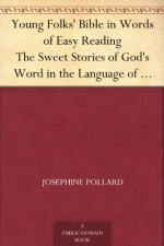 Young Folks' Bible in Words of Easy Reading The Sweet Stories of God's Word in the Language of Childhood - Josephine Pollard