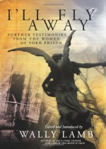 I'll Fly Away: Further Testimonies from the Women of York Prison - Wally Lamb, I'll Fly Away Contributors
