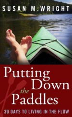 Putting Down the Paddles: 30 Days to Living in the Flow - Susan M. Wright