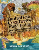 Fantastical Creatures Field Guide: How to Hunt Them Down and Draw Them Where They Live - Aaron Lopresti, William Stout