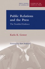Public Relations and the Press: The Troubled Embrace - Karla Gower, Kurt Andersen