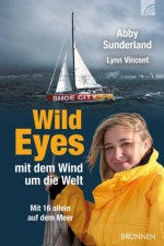 Wild Eyes - mit dem Wind um die Welt: Mit 16 allein auf dem Meer (German Edition) - Abby Sunderland, Lynn Vincent