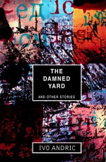 Damned Yard and Other Stories - Ivo Andrić, Celia Hawkesworth