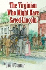 The Virginian Who Might Have Saved Lincoln - Bob O'Connor