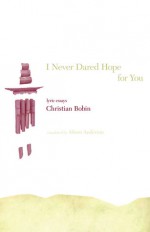 I Never Dared Hope for You: Lyric Essays - Christian Bobin, Alison Anderson